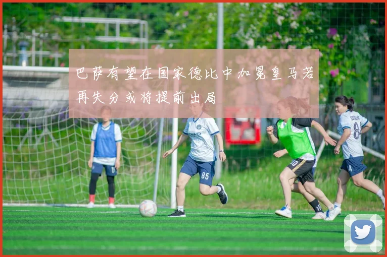 巴萨有望在国家德比中加冕皇马若再失分或将提前出局