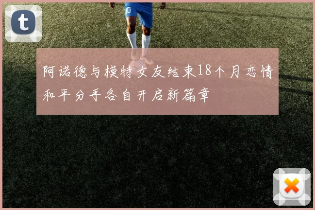 阿诺德与模特女友结束18个月恋情和平分手各自开启新篇章