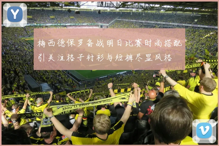 梅西德保罗备战明日比赛时尚搭配引关注格子衬衫与短裤尽显风格