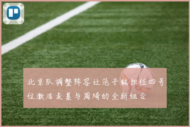 北京队调整阵容让范子铭担任四号位激活麦基与周琦的全新组合