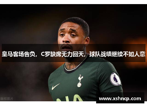 皇马客场告负，C罗缺席无力回天，球队战绩继续不如人意