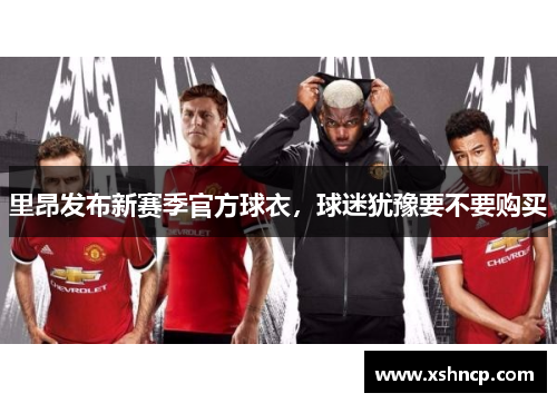 里昂发布新赛季官方球衣，球迷犹豫要不要购买