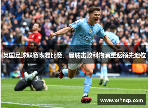 英国足球联赛恢复比赛，曼城击败利物浦重返领先地位