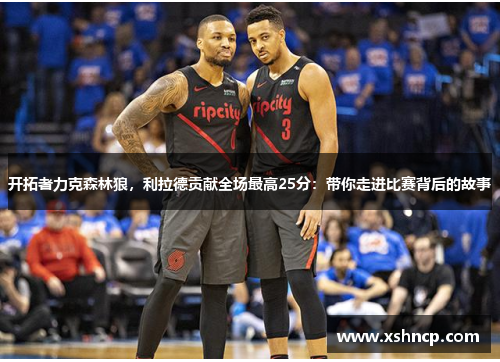 开拓者力克森林狼，利拉德贡献全场最高25分：带你走进比赛背后的故事