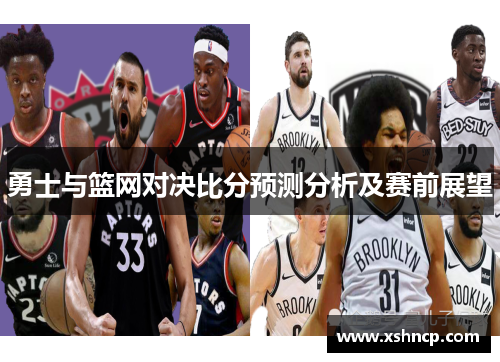 勇士与篮网对决比分预测分析及赛前展望