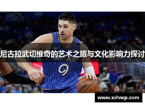 尼古拉武切维奇的艺术之旅与文化影响力探讨