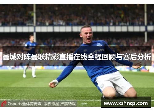 曼城对阵曼联精彩直播在线全程回顾与赛后分析