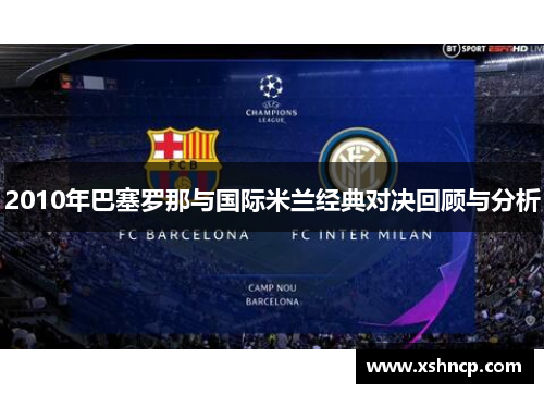 2010年巴塞罗那与国际米兰经典对决回顾与分析