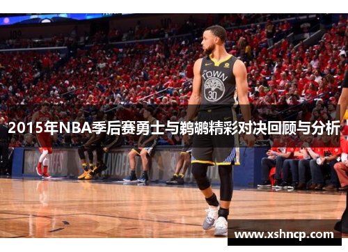 2015年NBA季后赛勇士与鹈鹕精彩对决回顾与分析