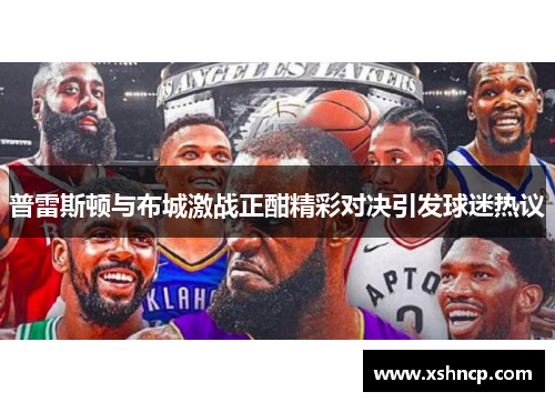 普雷斯顿与布城激战正酣精彩对决引发球迷热议