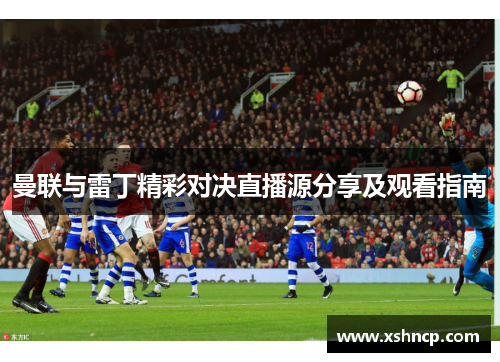曼联与雷丁精彩对决直播源分享及观看指南