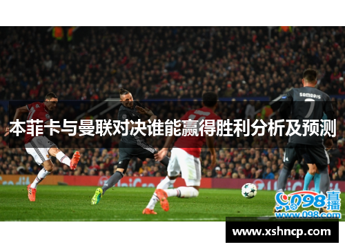 本菲卡与曼联对决谁能赢得胜利分析及预测
