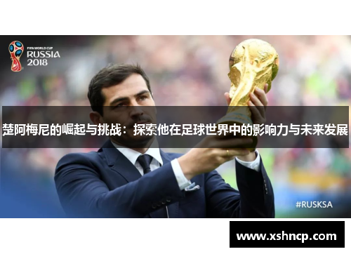 楚阿梅尼的崛起与挑战:探索他在足球世界中的影响力与未来发展 楚阿梅尼的崛起与挑战:探索他在足球世界中的影响力与未来发展