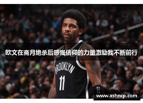 欧文在斋月绝杀后感慨信仰的力量激励我不断前行