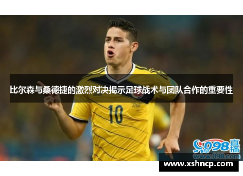 比尔森与桑德捷的激烈对决揭示足球战术与团队合作的重要性