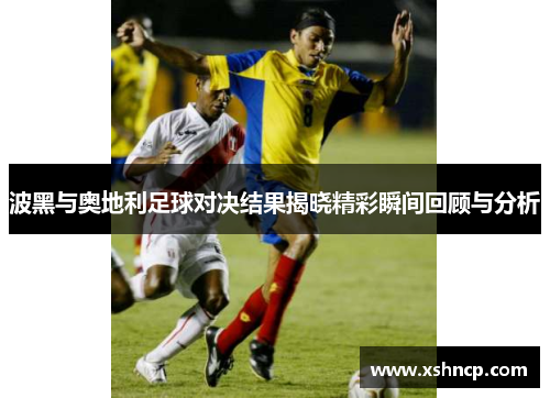 波黑与奥地利足球对决结果揭晓精彩瞬间回顾与分析