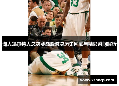 湖人凯尔特人总决赛巅峰对决历史回顾与精彩瞬间解析