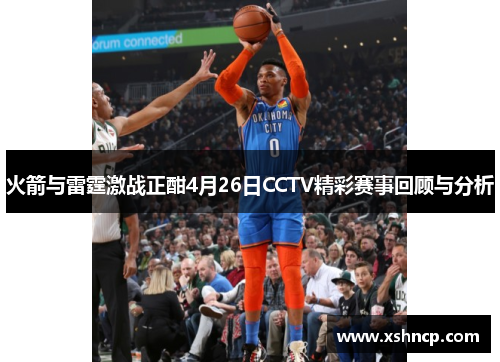 火箭与雷霆激战正酣4月26日CCTV精彩赛事回顾与分析