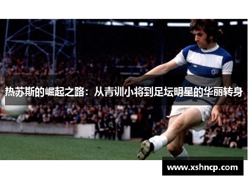 热苏斯的崛起之路：从青训小将到足坛明星的华丽转身