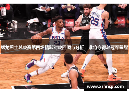猛龙勇士总决赛第四场精彩对决回顾与分析，谁将夺得总冠军荣耀